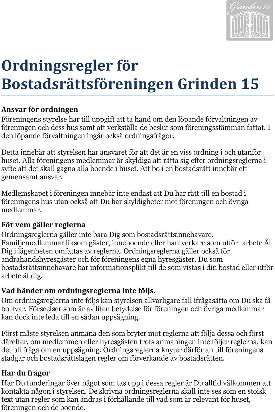 Alla föreningens medlemmar är skyldiga att rätta sig efter ordningsreglerna i syfte att det skall gagna alla boende i huset. Att bo i en bostadsrätt innebär ett gemensamt ansvar.