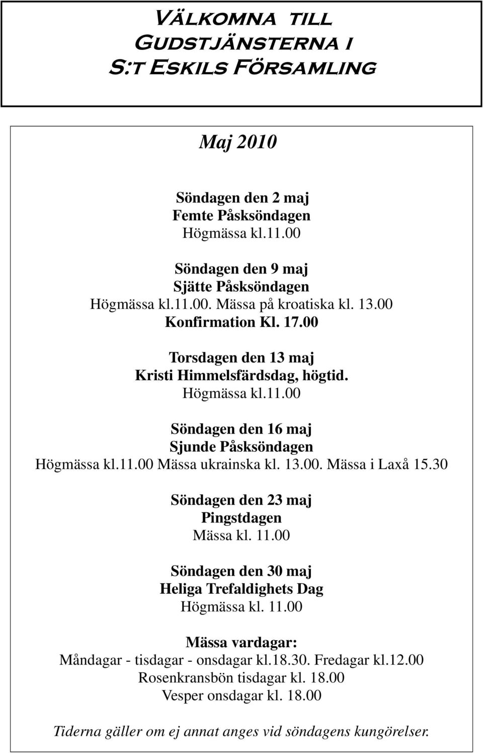 13.00. Mässa i Laxå 15.30 Söndagen den 23 maj Pingstdagen Mässa kl. 11.00 Söndagen den 30 maj Heliga Trefaldighets Dag Högmässa kl. 11.00 Mässa vardagar: Måndagar - tisdagar - onsdagar kl.