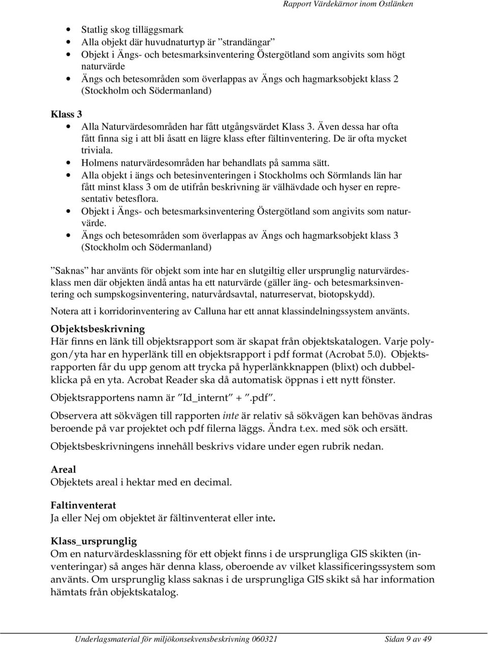 Även dessa har ofta fått finna sig i att bli åsatt en lägre klass efter fältinventering. De är ofta mycket triviala. Holmens naturvärdesområden har behandlats på samma sätt.
