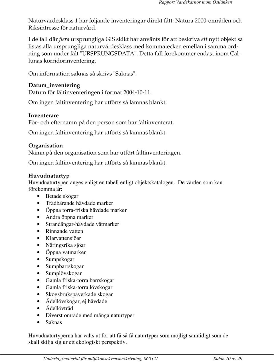 "URSPRUNGSDATA". Detta fall förekommer endast inom Callunas korridorinventering. Om information saknas så skrivs "Saknas". Datum_inventering Datum för fältinventeringen i format 2004-10-11.