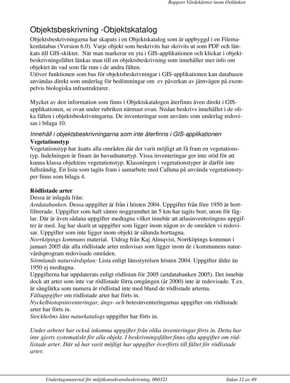 När man markerar en yta i GIS-applikationen och klickar i objektbeskrivningsfältet länkas man till en objektsbeskrivning som innehåller mer info om objektet än vad som får rum i de andra fälten.