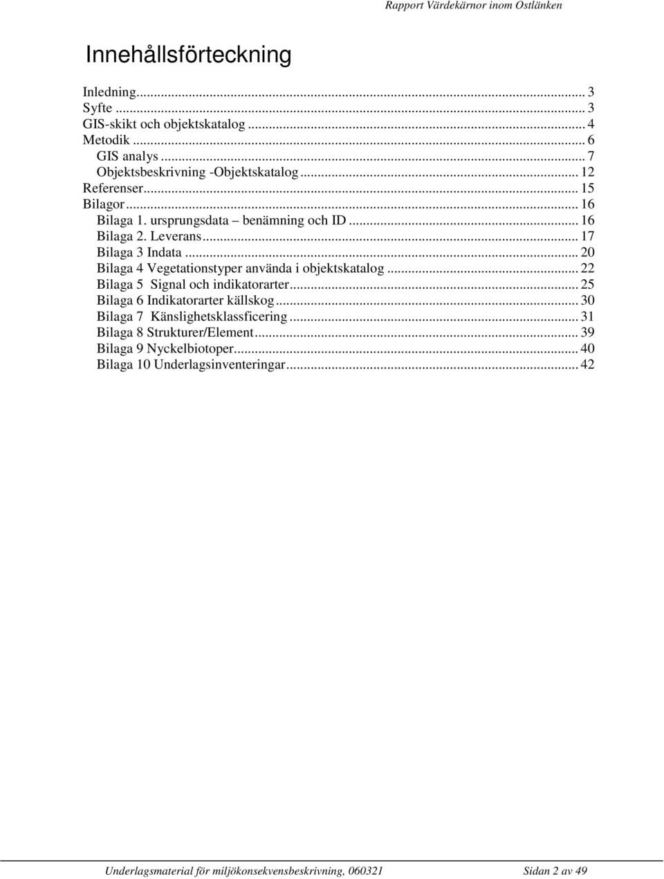 .. 20 Bilaga 4 Vegetationstyper använda i objektskatalog... 22 Bilaga 5 Signal och indikatorarter... 25 Bilaga 6 Indikatorarter källskog.