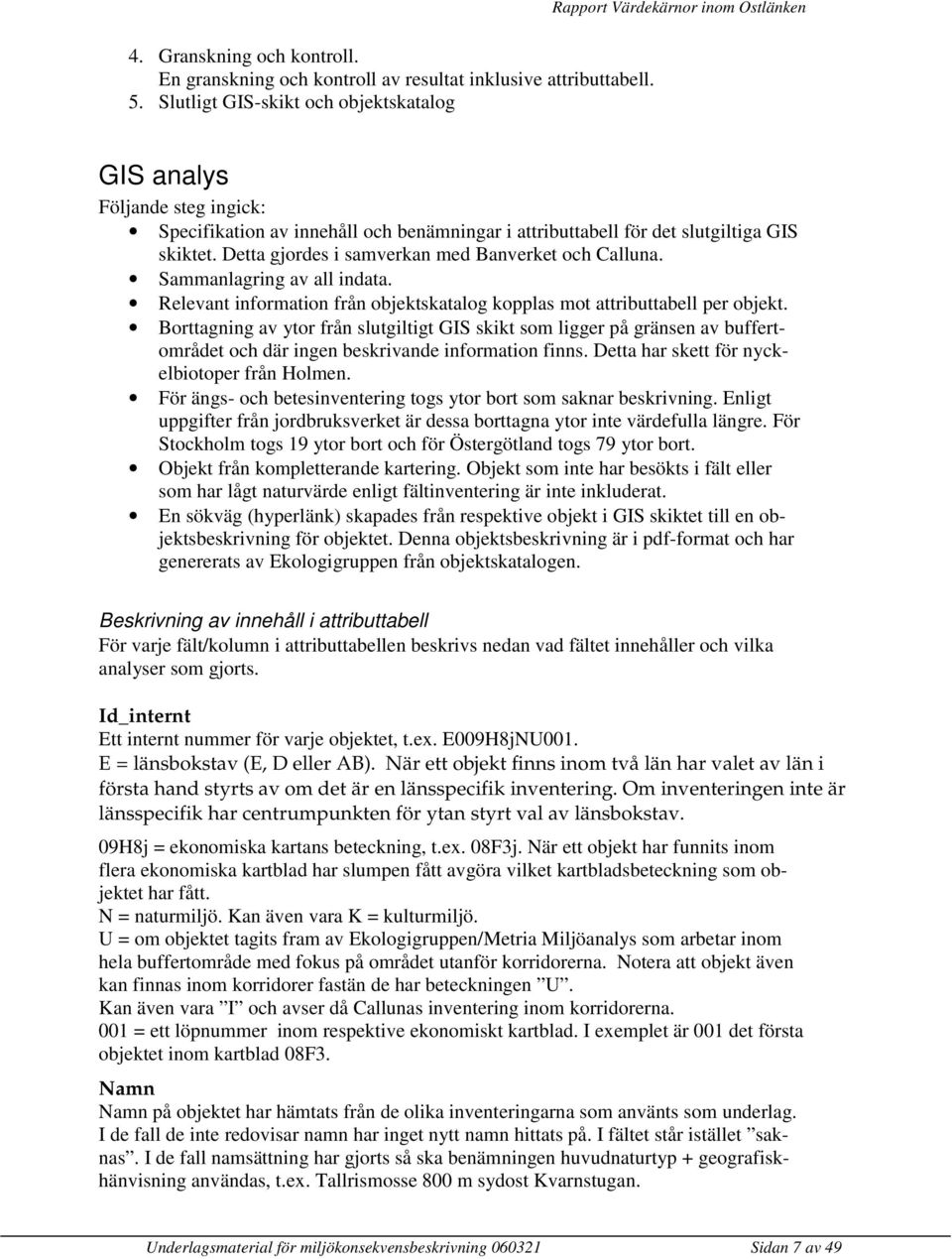 Detta gjordes i samverkan med Banverket och Calluna. Sammanlagring av all indata. Relevant information från objektskatalog kopplas mot attributtabell per objekt.