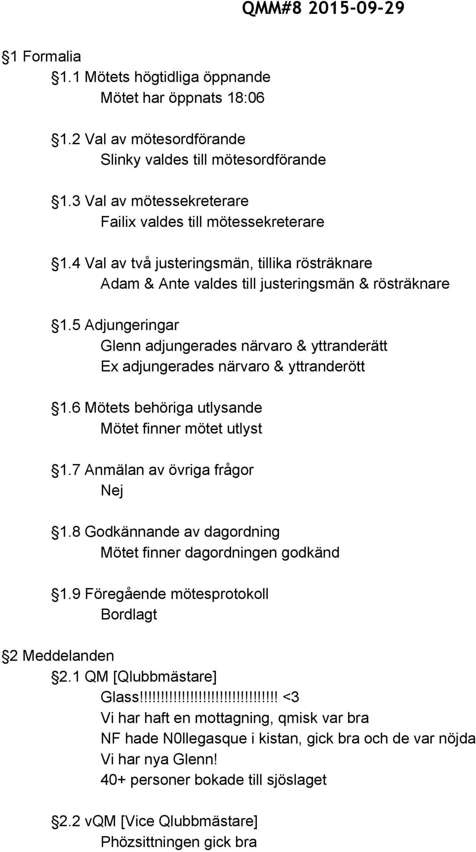 5 Adjungeringar Glenn adjungerades närvaro & yttranderätt Ex adjungerades närvaro & yttranderött 1.6 Mötets behöriga utlysande Mötet finner mötet utlyst 1.7 Anmälan av övriga frågor Nej 1.