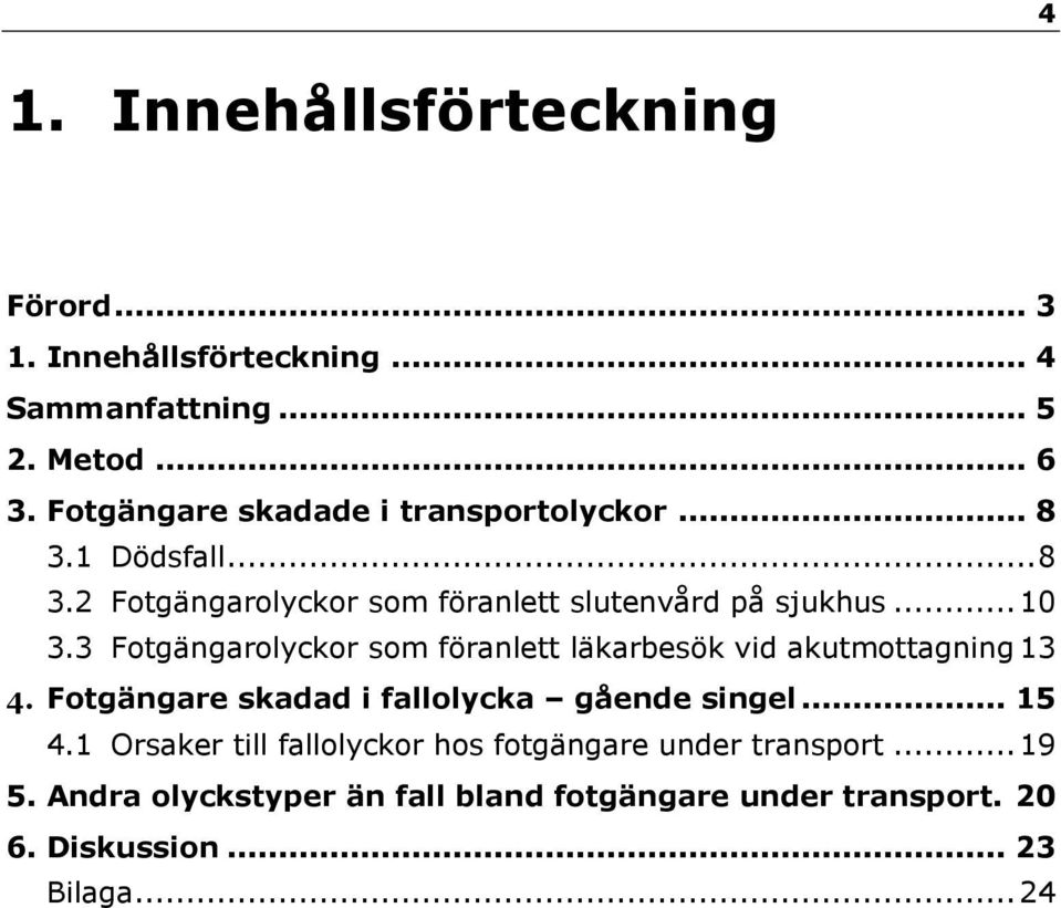 3 Fotgängarolyckor som föranlett läkarbesök vid akutmottagning 13 4. Fotgängare skadad i fallolycka gående singel... 15 4.