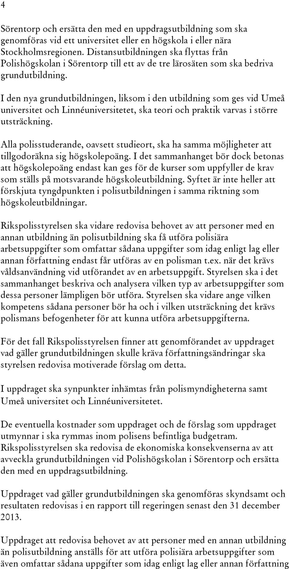 I den nya grundutbildningen, liksom i den utbildning som ges vid Umeå universitet och Linnéuniversitetet, ska teori och praktik varvas i större utsträckning.