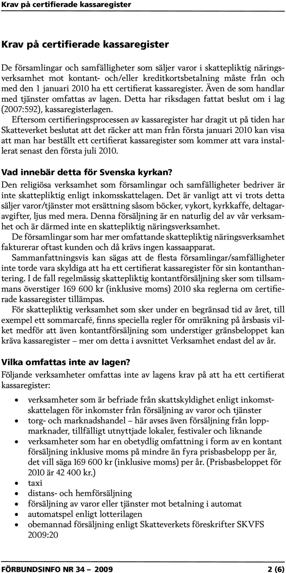 Eftersom certifieringsprocessen av kassaregister har dragit ut på tiden har Skatteverket beslutat att det räcker att man från första januari 2010 kan visa att man har beställt ett certifierat