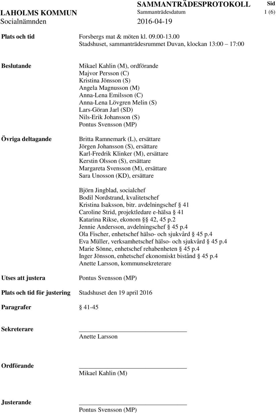 (C) Anna-Lena Lövgren Melin (S) Lars-Göran Jarl (SD) Nils-Erik Johansson (S) Pontus Svensson (MP) Britta Ramnemark (L), ersättare Jörgen Johansson (S), ersättare Karl-Fredrik Klinker (M), ersättare