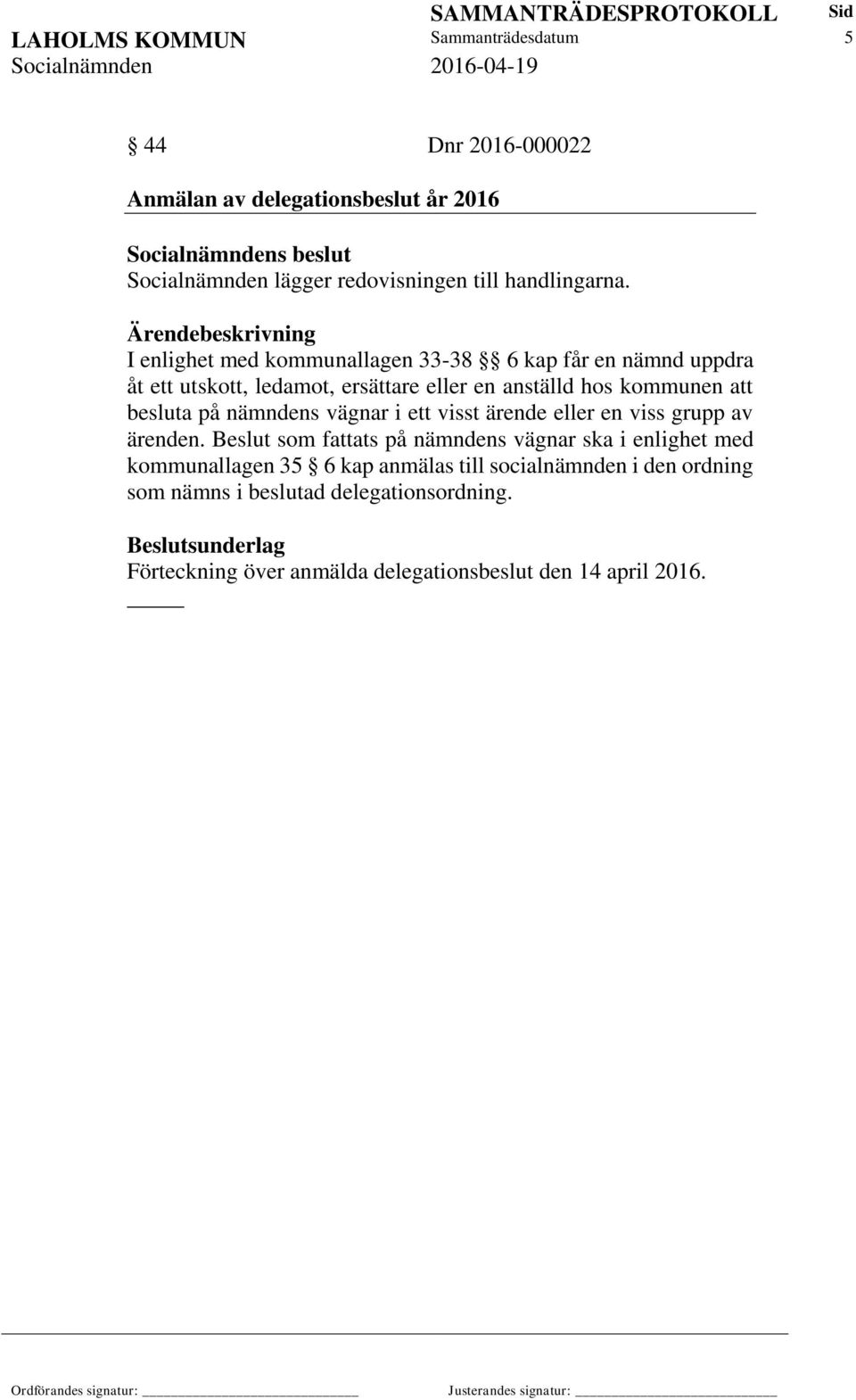 Ärendebeskrivning I enlighet med kommunallagen 33-38 6 kap får en nämnd uppdra åt ett utskott, ledamot, ersättare eller en anställd hos kommunen att besluta på