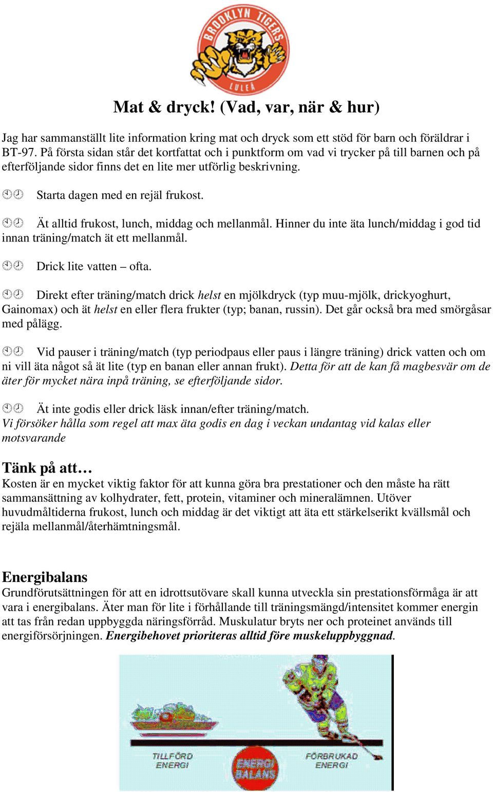 Ät alltid frukost, lunch, middag och mellanmål. Hinner du inte äta lunch/middag i god tid innan träning/match ät ett mellanmål. Drick lite vatten ofta.