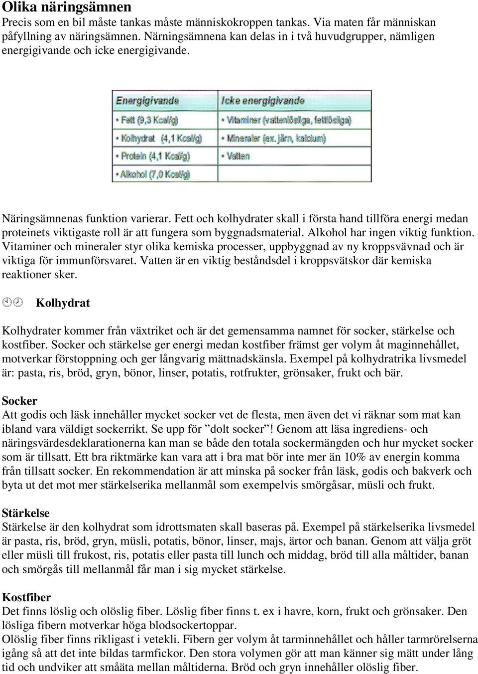 Fett och kolhydrater skall i första hand tillföra energi medan proteinets viktigaste roll är att fungera som byggnadsmaterial. Alkohol har ingen viktig funktion.