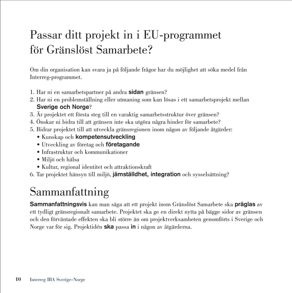 Är projektet ett första steg till en varaktig samarbetsstruktur över gränsen? 4. Önskar ni bidra till att gränsen inte ska utgöra några hinder för samarbete? 5.