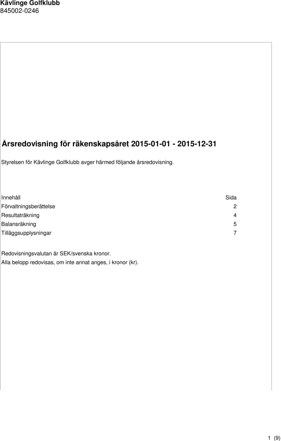 Innehåll Sida Förvaltningsberättelse 2 Resultaträkning 4 Balansräkning 5