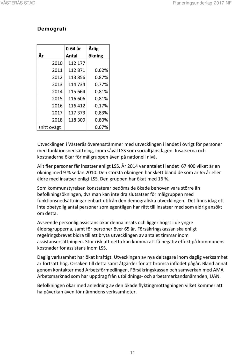 Insatserna och kostnaderna ökar för målgruppen även på nationell nivå. Allt fler personer får insatser enligt LSS. År 2014 var antalet i landet 67 400 vilket är en ökning med 9 % sedan 2010.