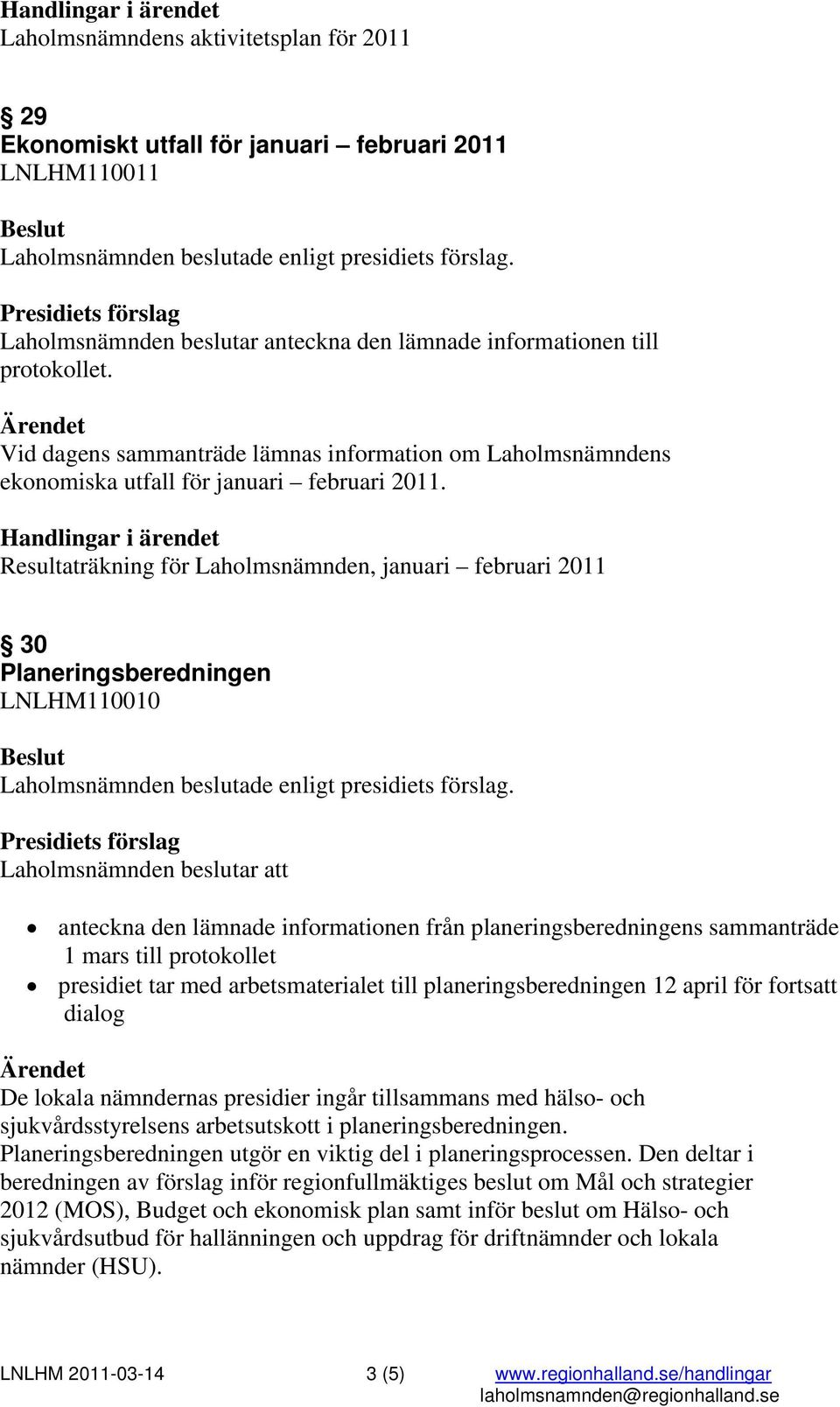 mars till protokollet presidiet tar med arbetsmaterialet till planeringsberedningen 12 april för fortsatt dialog De lokala nämndernas presidier ingår tillsammans med hälso- och sjukvårdsstyrelsens