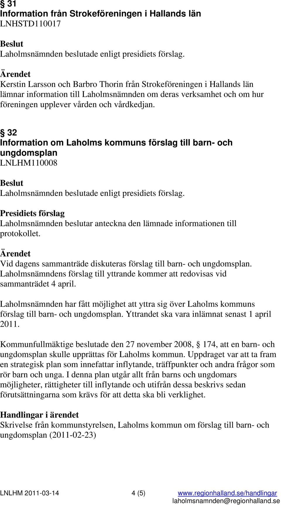 Laholmsnämndens förslag till yttrande kommer att redovisas vid sammanträdet 4 april. Laholmsnämnden har fått möjlighet att yttra sig över Laholms kommuns förslag till barn- och ungdomsplan.