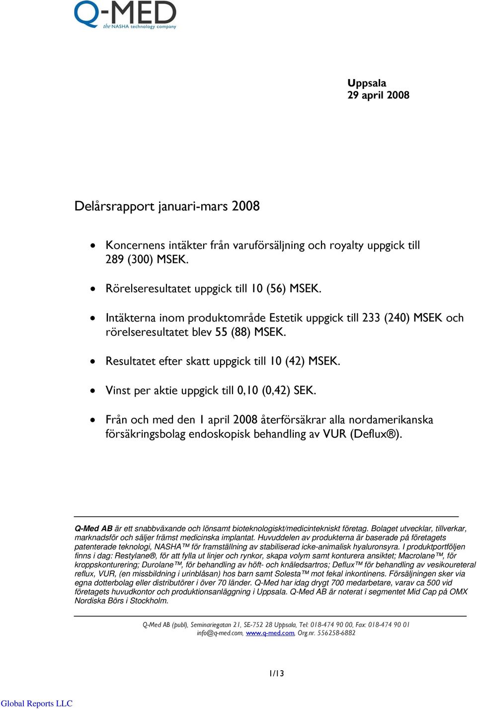 Vinst per aktie uppgick till 0,10 (0,42) SEK. Från och med den 1 april 2008 återförsäkrar alla nordamerikanska försäkringsbolag endoskopisk behandling av VUR (Deflux ).