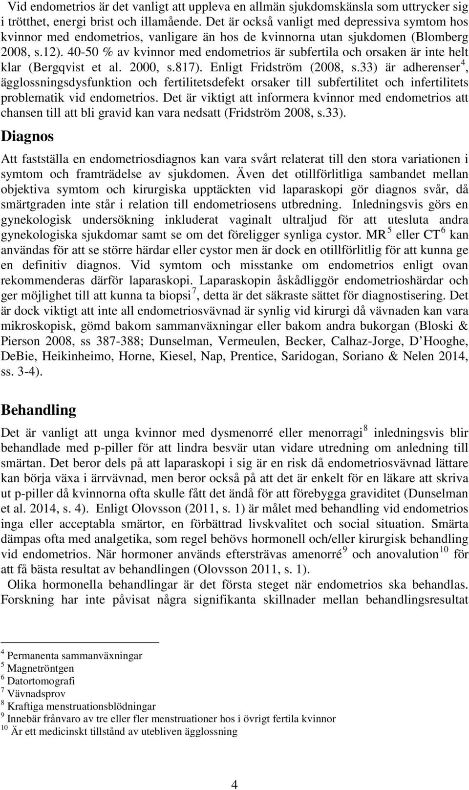 40-50 % av kvinnor med endometrios är subfertila och orsaken är inte helt klar (Bergqvist et al. 2000, s.817). Enligt Fridström (2008, s.