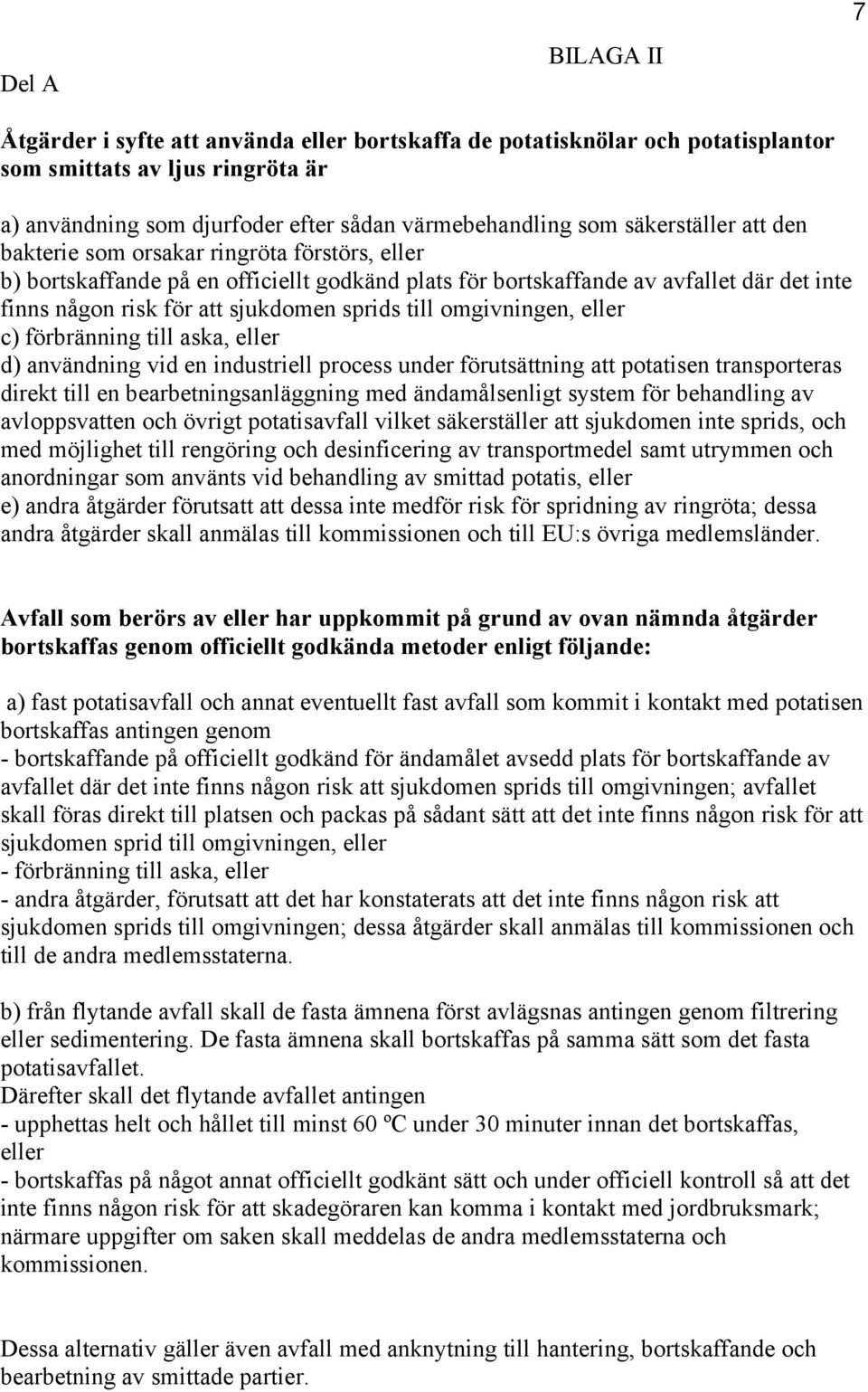 till omgivningen, eller c) förbränning till aska, eller d) användning vid en industriell process under förutsättning att potatisen transporteras direkt till en bearbetningsanläggning med