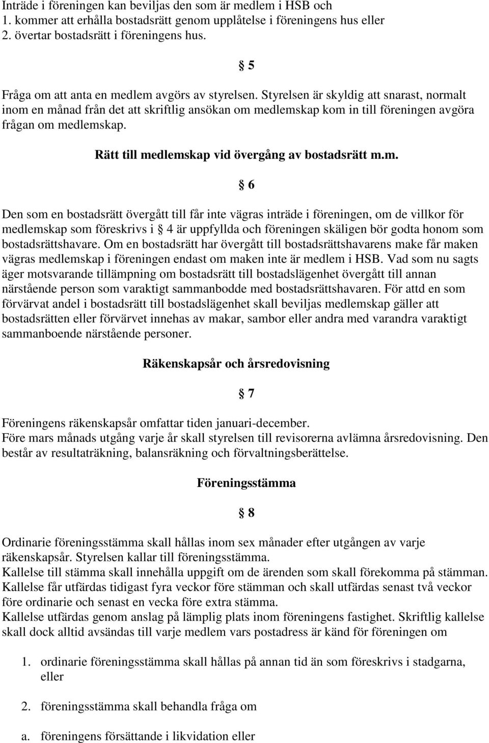 Styrelsen är skyldig att snarast, normalt inom en månad från det att skriftlig ansökan om medlemskap kom in till föreningen avgöra frågan om medlemskap.