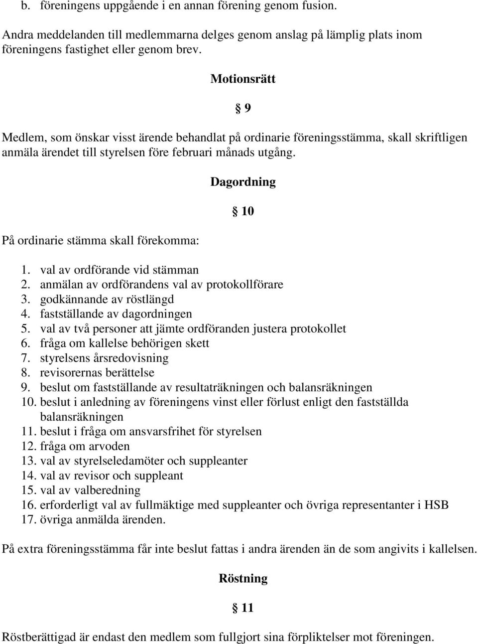 På ordinarie stämma skall förekomma: 9 Dagordning 10 1. val av ordförande vid stämman 2. anmälan av ordförandens val av protokollförare 3. godkännande av röstlängd 4. fastställande av dagordningen 5.