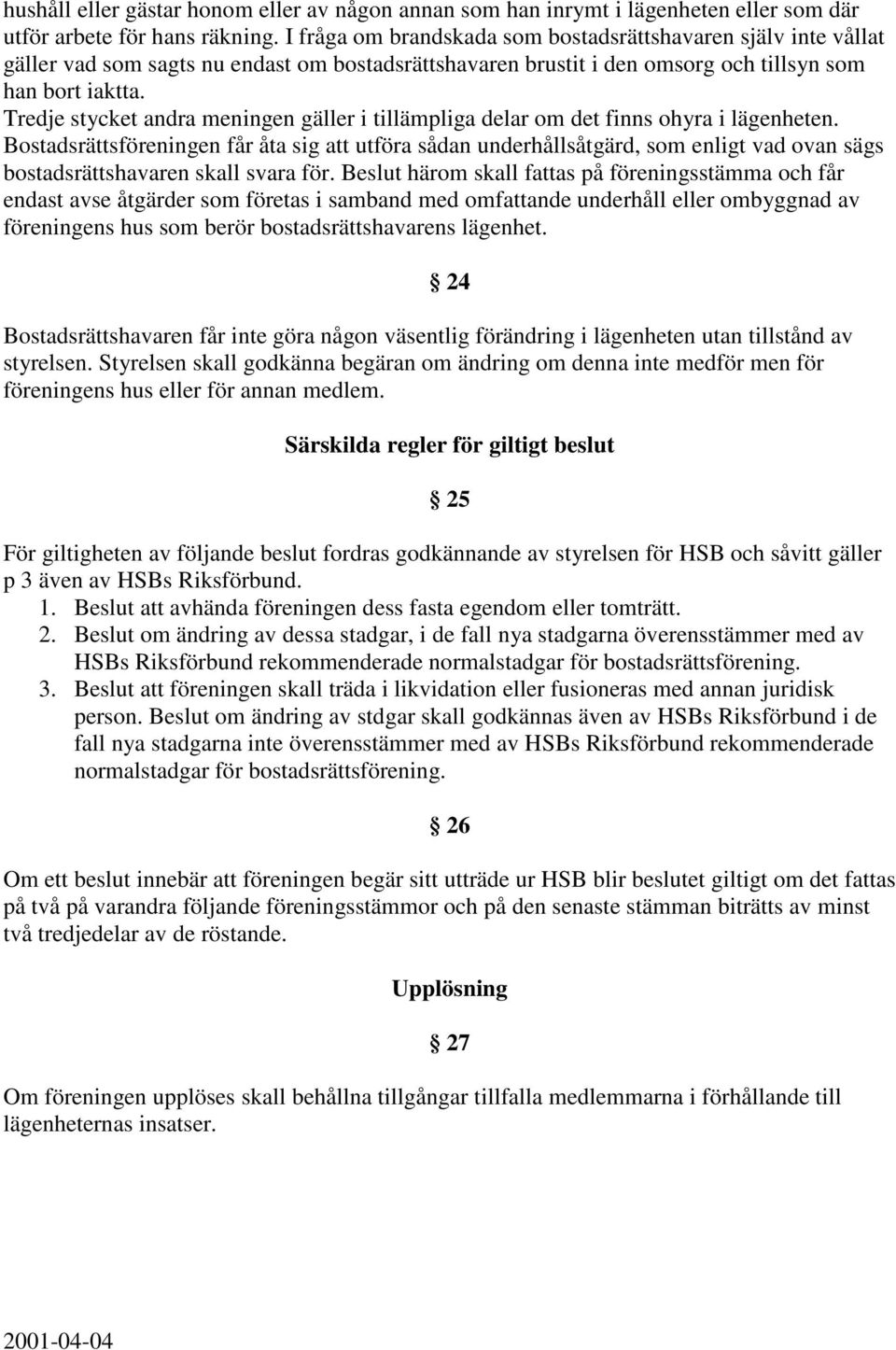 Tredje stycket andra meningen gäller i tillämpliga delar om det finns ohyra i lägenheten.