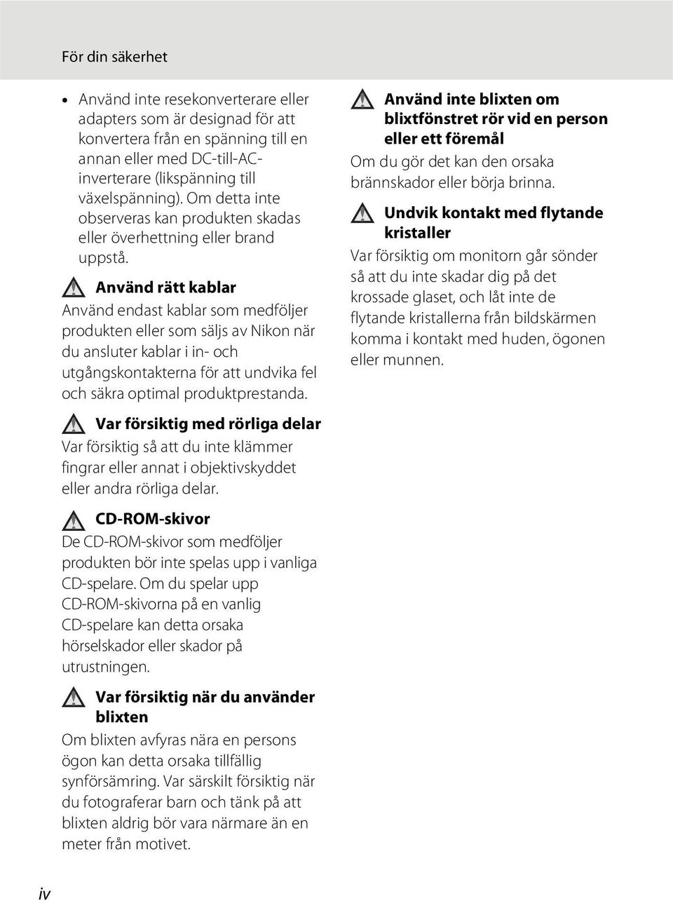 Använd rätt kablar Använd endast kablar som medföljer produkten eller som säljs av Nikon när du ansluter kablar i in- och utgångskontakterna för att undvika fel och säkra optimal produktprestanda.