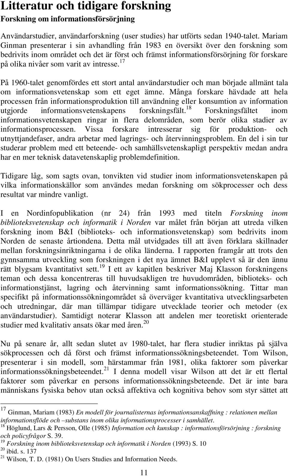 varit av intresse. 17 På 1960-talet genomfördes ett stort antal användarstudier och man började allmänt tala om informationsvetenskap som ett eget ämne.