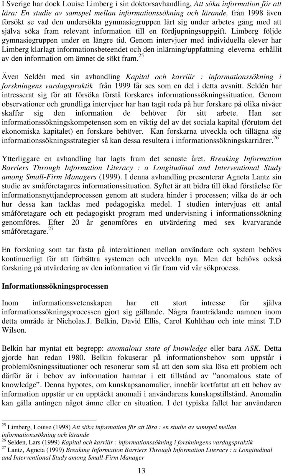 Genom intervjuer med individuella elever har Limberg klarlagt informationsbeteendet och den inlärning/uppfattning eleverna erhållit av den information om ämnet de sökt fram.