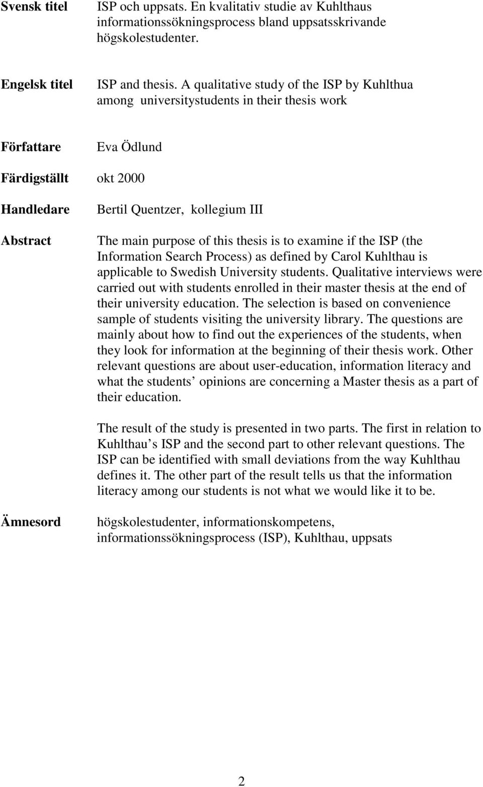 purpose of this thesis is to examine if the ISP (the Information Search Process) as defined by Carol Kuhlthau is applicable to Swedish University students.