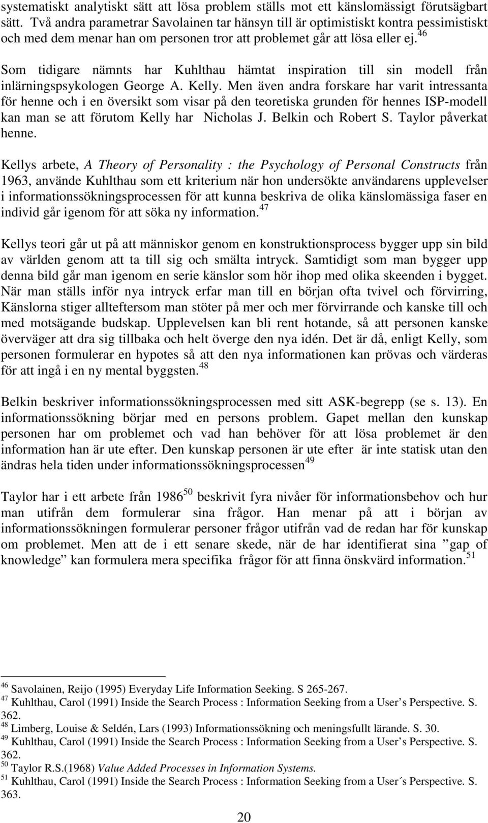 46 Som tidigare nämnts har Kuhlthau hämtat inspiration till sin modell från inlärningspsykologen George A. Kelly.
