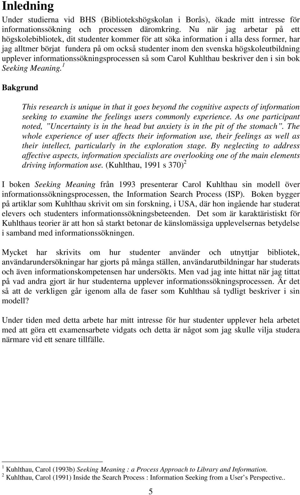 upplever informationssökningsprocessen så som Carol Kuhlthau beskriver den i sin bok Seeking Meaning.