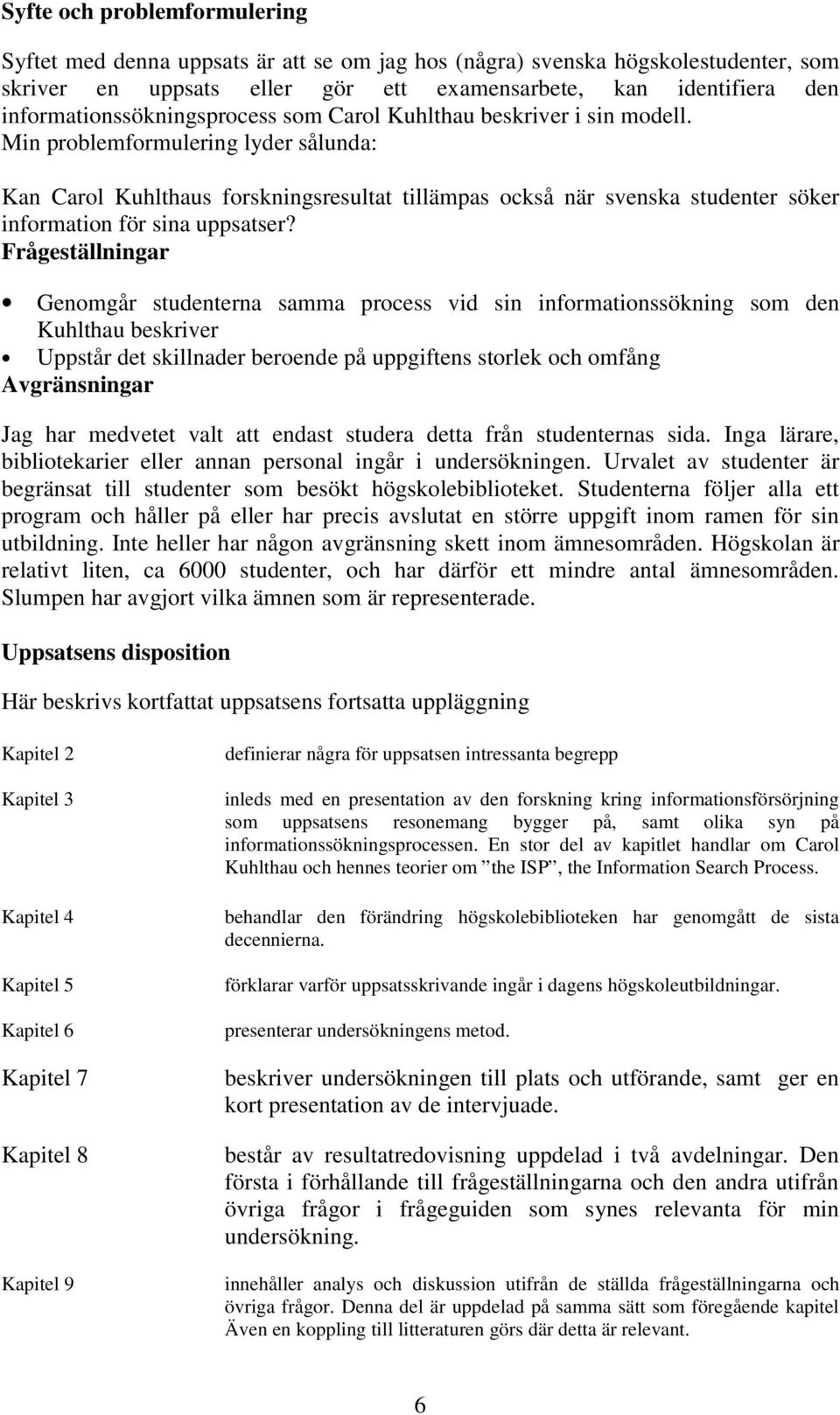 Min problemformulering lyder sålunda: Kan Carol Kuhlthaus forskningsresultat tillämpas också när svenska studenter söker information för sina uppsatser?
