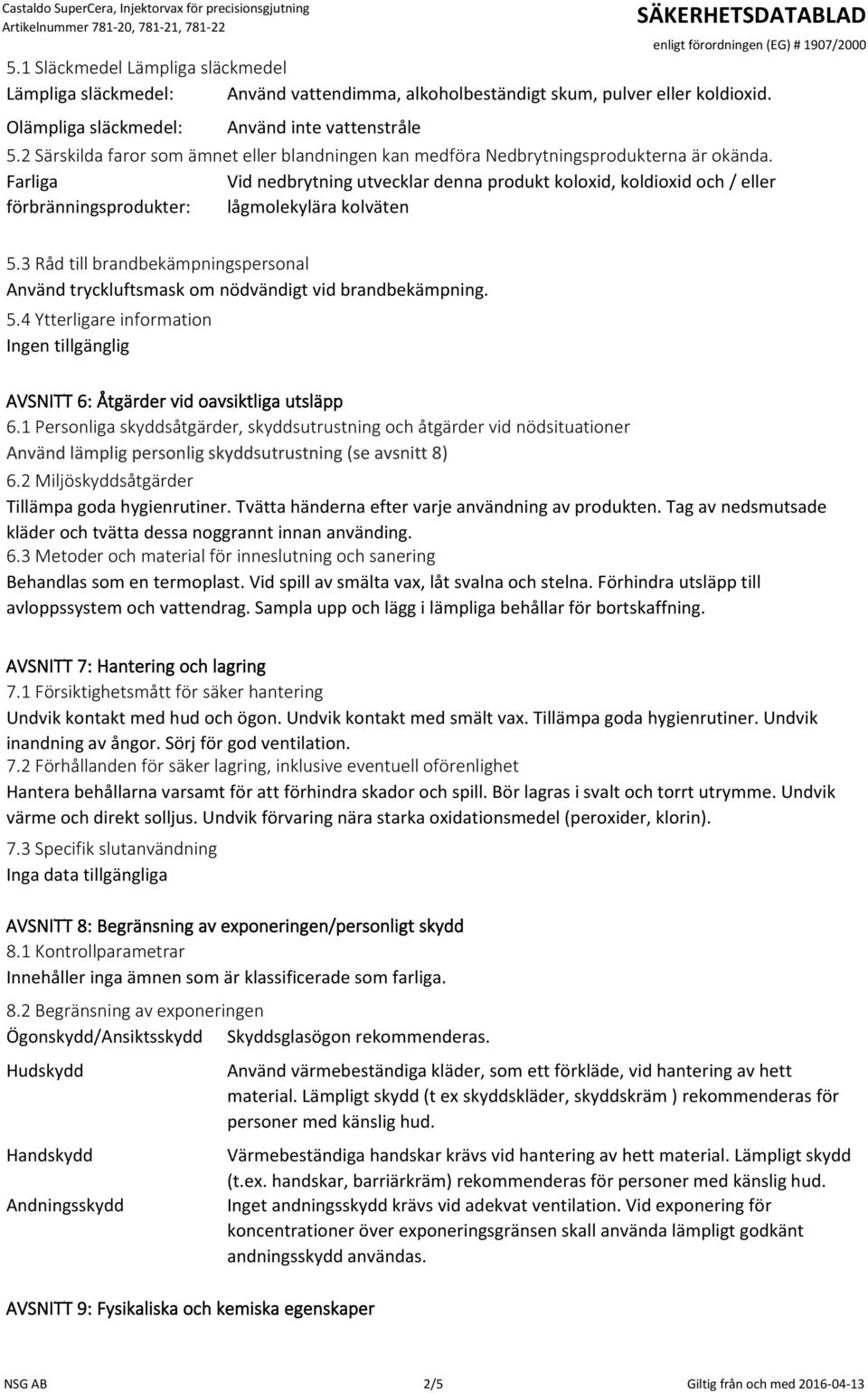 Farliga Vid nedbrytning utvecklar denna produkt koloxid, koldioxid och / eller förbränningsprodukter: lågmolekylära kolväten 5.