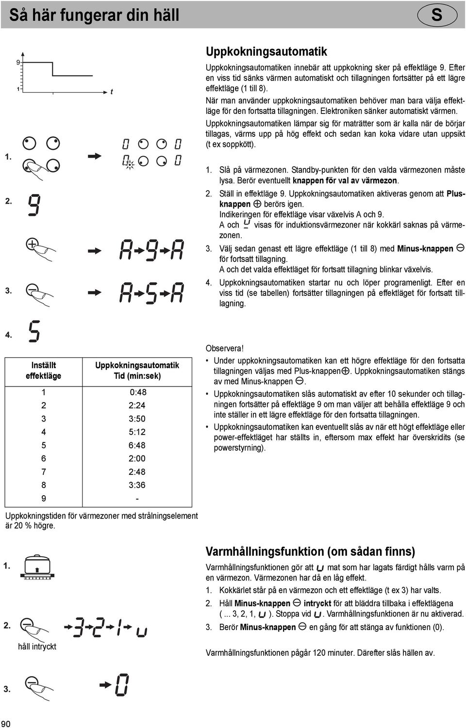 När man använder uppkokningsautomatiken behöver man bara välja effektläge för den fortsatta tillagningen. Elektroniken sänker automatiskt värmen.