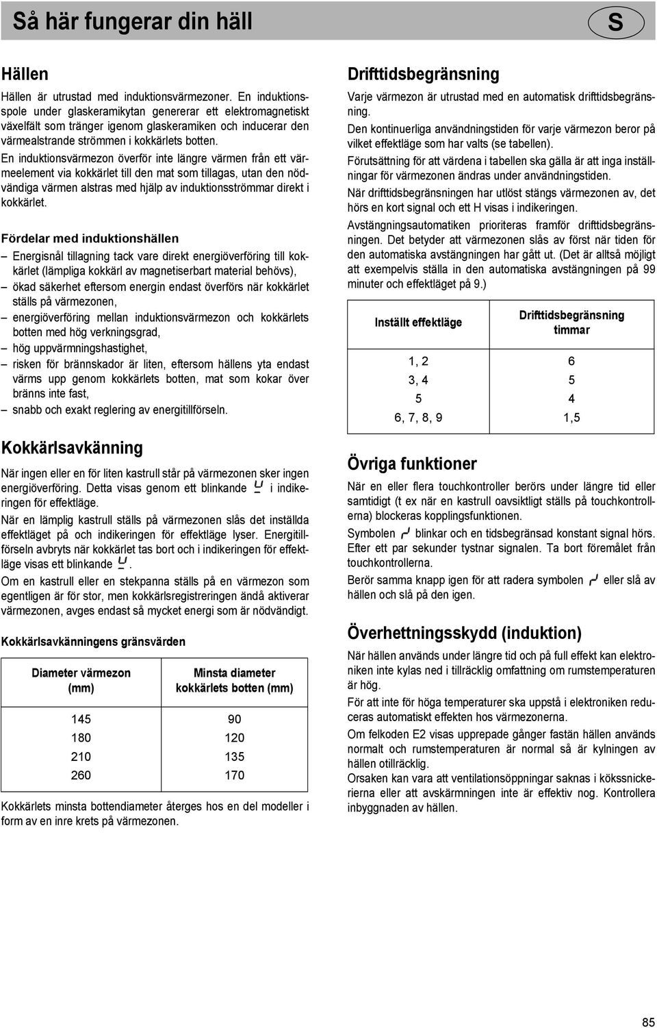 En induktionsvärmezon överför inte längre värmen från ett värmeelement via kokkärlet till den mat som tillagas, utan den nödvändiga värmen alstras med hjälp av induktionsströmmar direkt i kokkärlet.