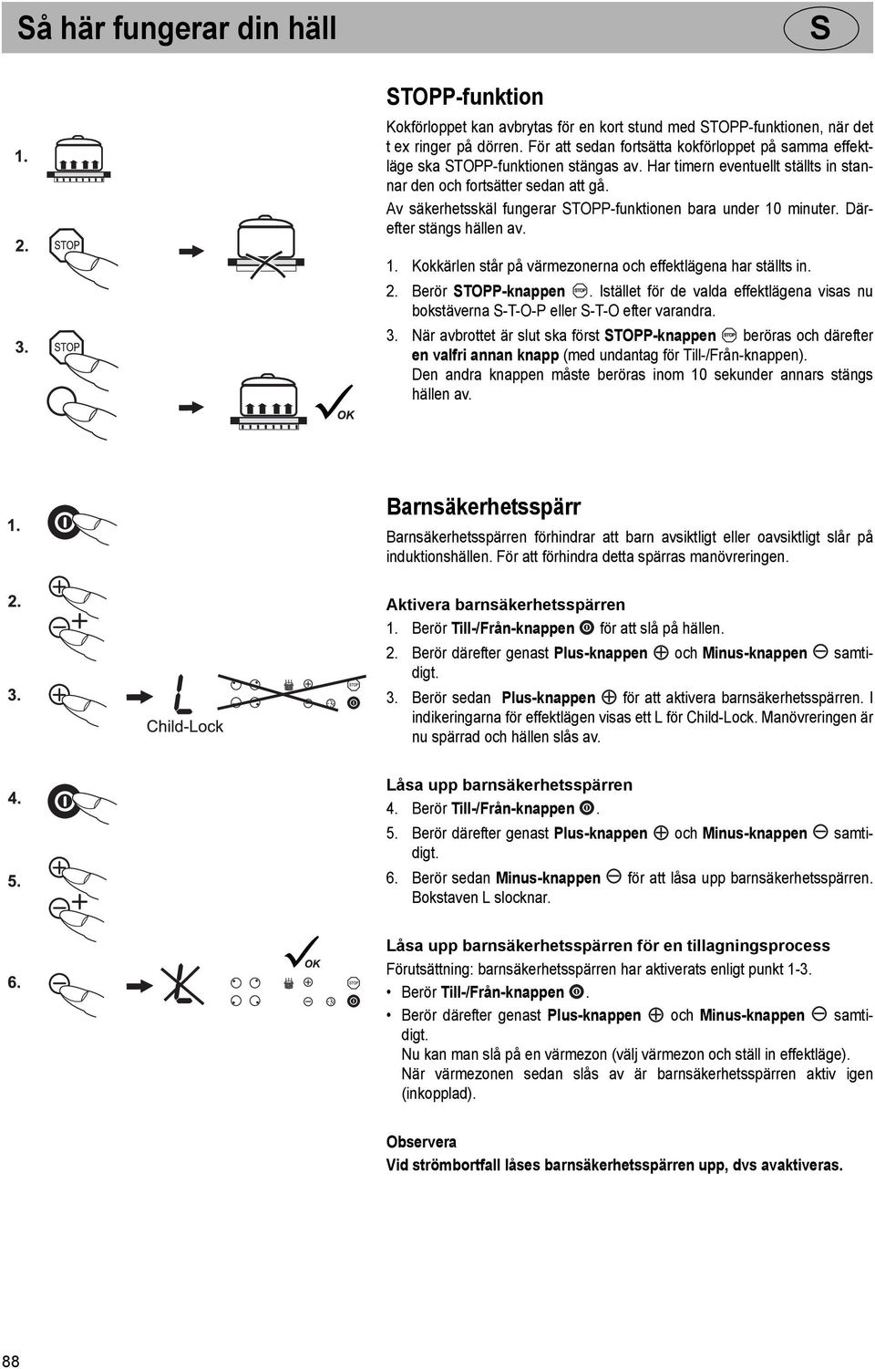 Av säkerhetsskäl fungerar TOPP-funktionen bara under 10 minuter. Därefter stängs hällen av. 1. Kokkärlen står på värmezonerna och effektlägena har ställts in. 2. Berör TOPP-knappen.