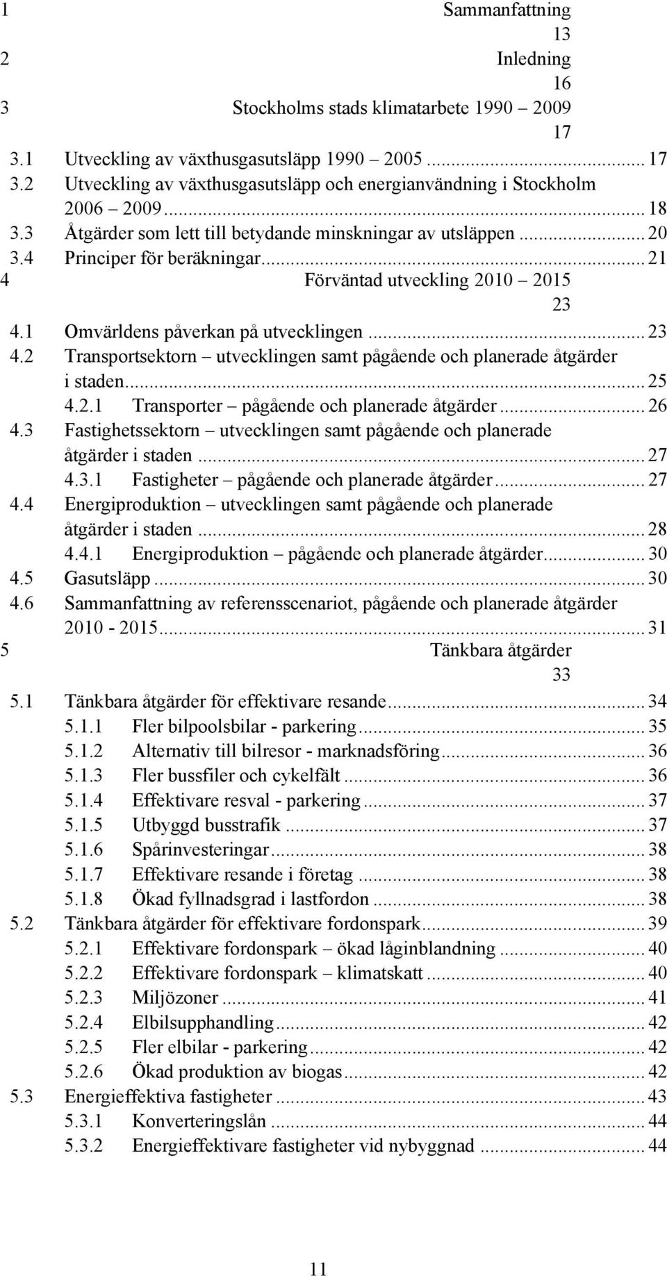 1 Omvärldens påverkan på utvecklingen... 23 4.2 Transportsektorn utvecklingen samt pågående och planerade åtgärder i staden... 25 4.2.1 Transporter pågående och planerade åtgärder... 26 4.