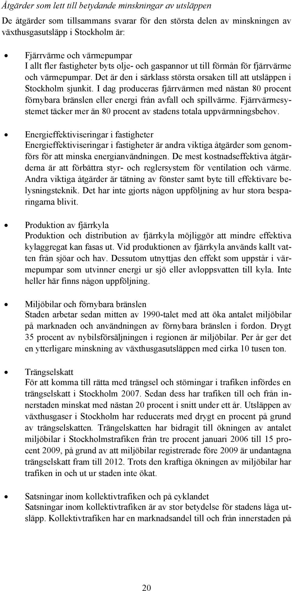 I dag produceras fjärrvärmen med nästan 8 procent förnybara bränslen eller energi från avfall och spillvärme. Fjärrvärmesystemet täcker mer än 8 procent av stadens totala uppvärmningsbehov.