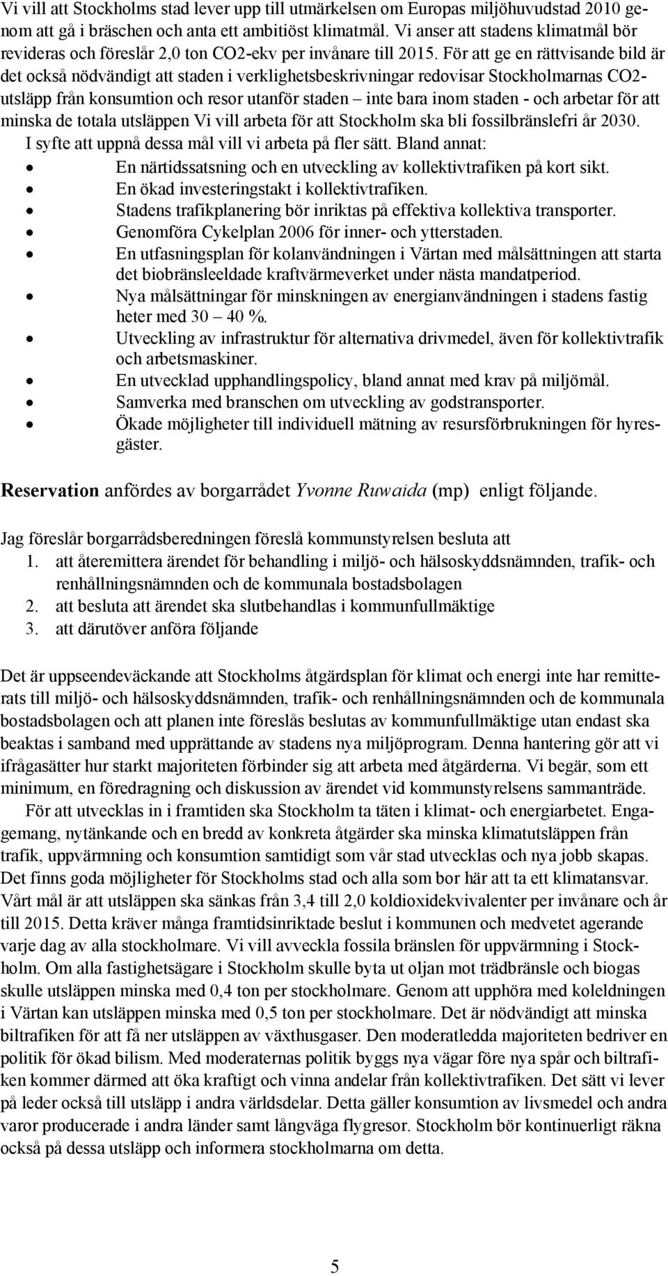 För att ge en rättvisande bild är det också nödvändigt att staden i verklighetsbeskrivningar redovisar Stockholmarnas CO2- utsläpp från konsumtion och resor utanför staden inte bara inom staden - och