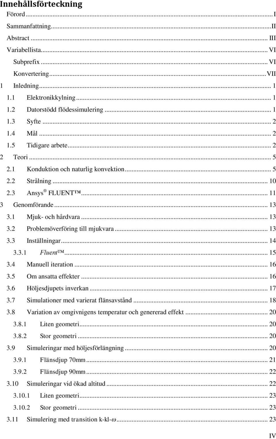 1 Mjuk- och hårdvara... 13 3.2 Problemöverföring till mjukvara... 13 3.3 Inställningar... 14 3.3.1 Fluent... 15 3.4 Manuell iteration... 16 3.5 Om ansatta effekter... 16 3.6 Höljesdjupets inverkan.