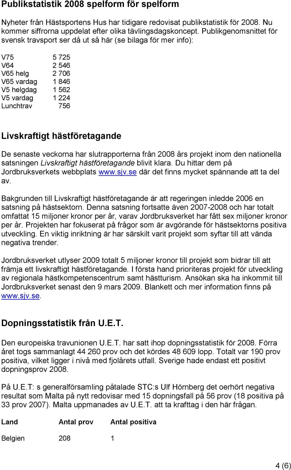 hästföretagande De senaste veckorna har slutrapporterna från 2008 års projekt inom den nationella satsningen Livskraftigt hästföretagande blivit klara. Du hittar dem på Jordbruksverkets webbplats www.