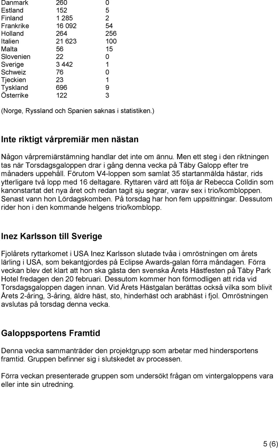 Men ett steg i den riktningen tas när Torsdagsgaloppen drar i gång denna vecka på Täby Galopp efter tre månaders uppehåll.