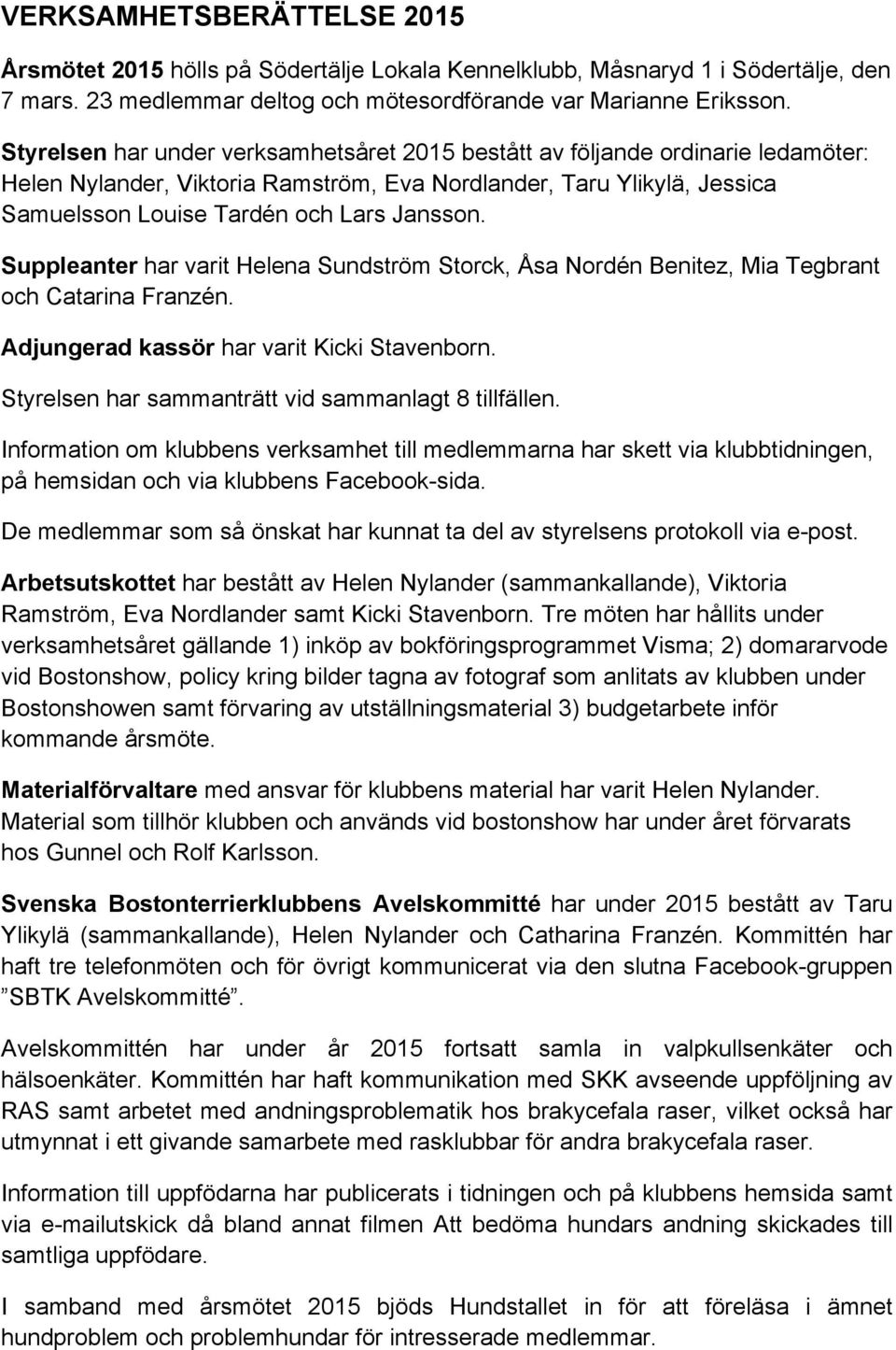 Suppleanter har varit Helena Sundström Storck, Åsa Nordén Benitez, Mia Tegbrant och Catarina Franzén. Adjungerad kassör har varit Kicki Stavenborn.