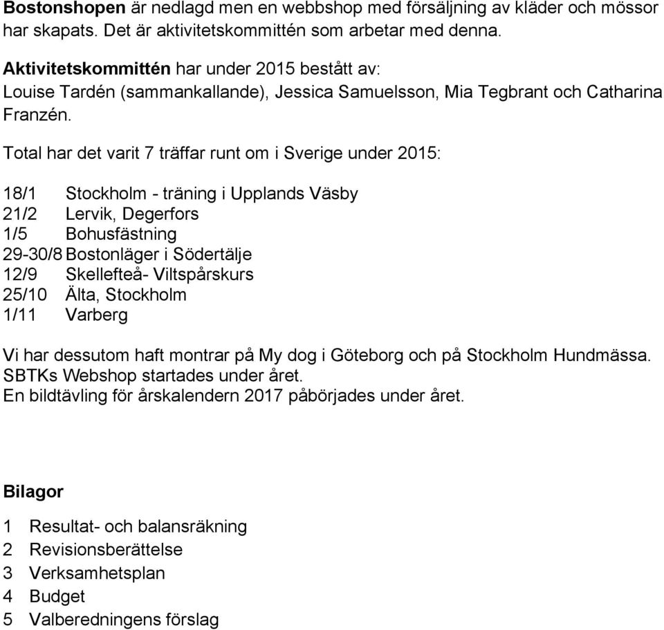 Total har det varit 7 träffar runt om i Sverige under 2015: 18/1 Stockholm - träning i Upplands Väsby 21/2 Lervik, Degerfors 1/5 Bohusfästning 29-30/8 Bostonläger i Södertälje 12/9 Skellefteå-