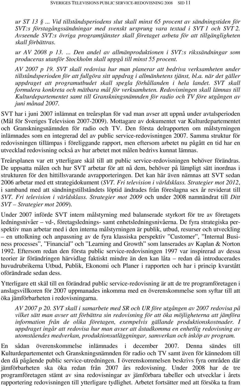 Avseende SVT:s övriga programtjänster skall företaget arbeta för att tillgängligheten skall förbättras. ur AV 2008 p 13.