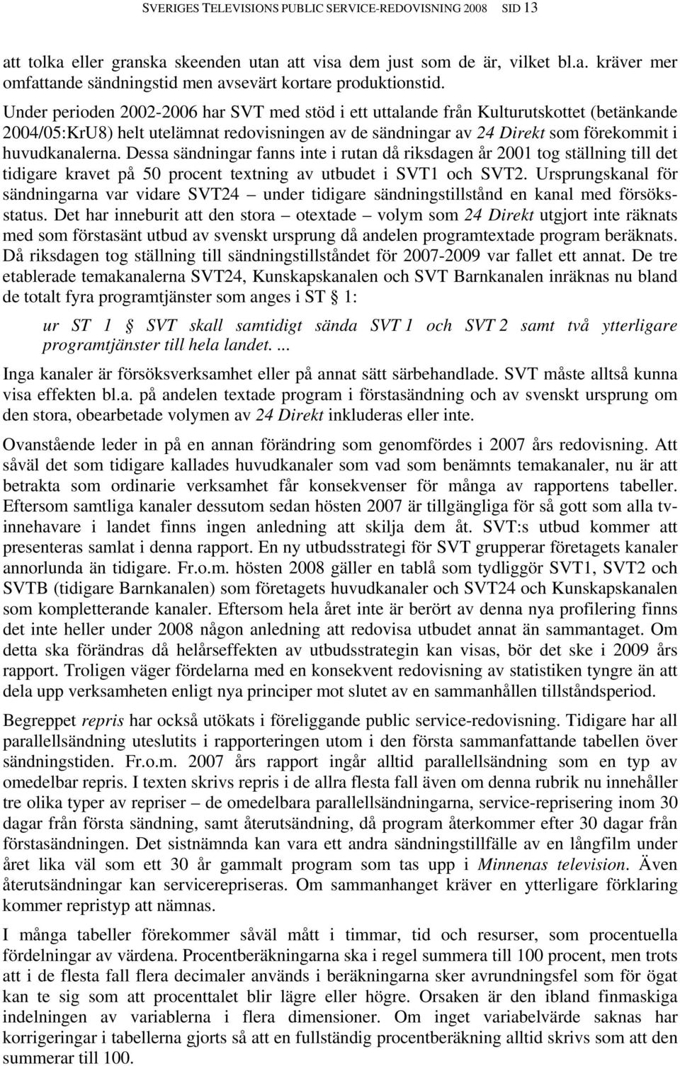 Dessa sändningar fanns inte i rutan då riksdagen år 2001 tog ställning till det tidigare kravet på 50 procent textning av utbudet i SVT1 och SVT2.