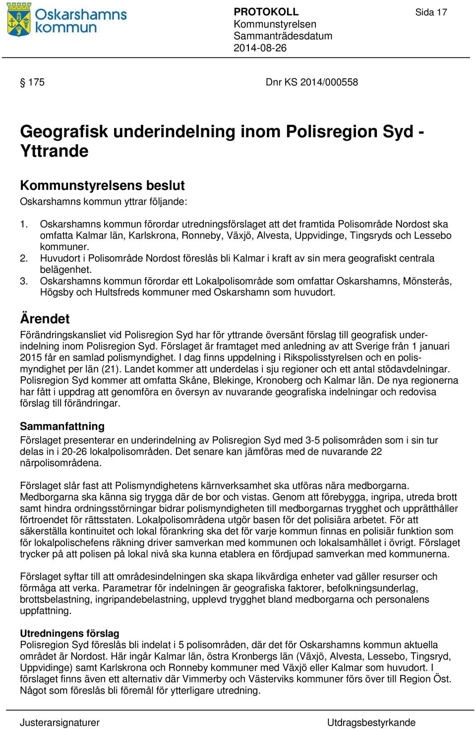 Huvudort i Polisområde Nordost föreslås bli Kalmar i kraft av sin mera geografiskt centrala belägenhet. 3.