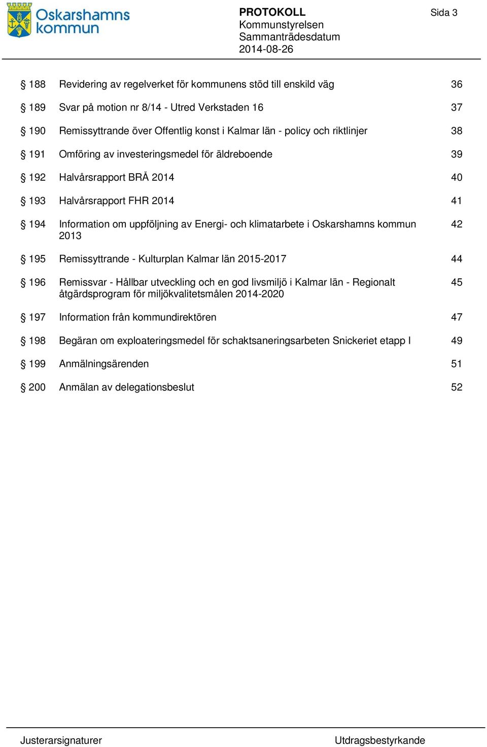 i Oskarshamns kommun 2013 42 195 Remissyttrande - Kulturplan Kalmar län 2015-2017 44 196 Remissvar - Hållbar utveckling och en god livsmiljö i Kalmar län - Regionalt åtgärdsprogram för