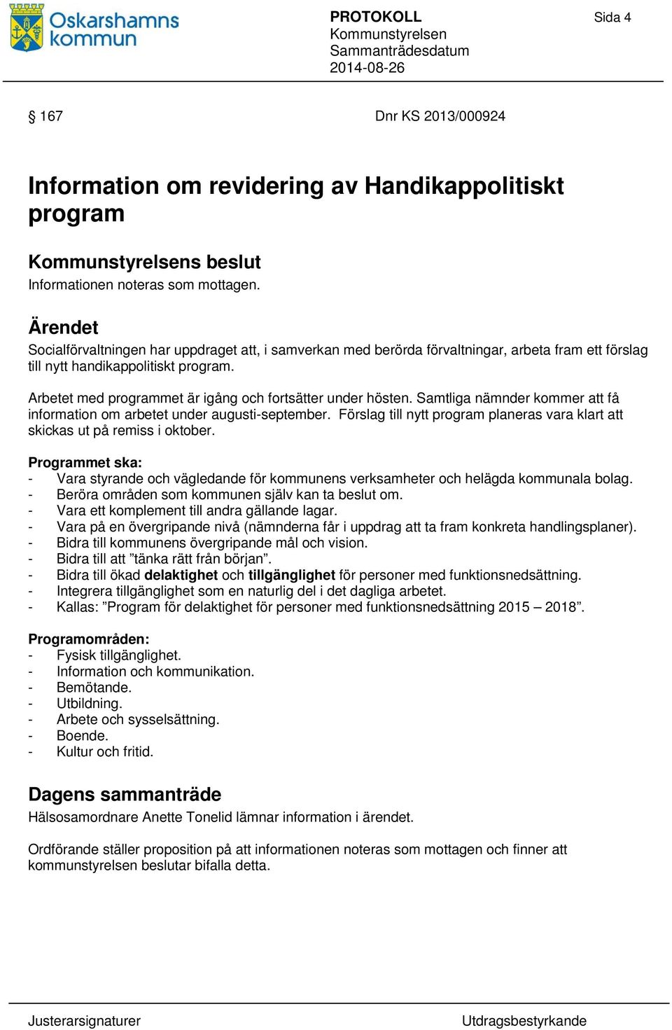 Samtliga nämnder kommer att få information om arbetet under augusti-september. Förslag till nytt program planeras vara klart att skickas ut på remiss i oktober.